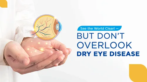 See the World Clearly — But Don’t Overlook Dry Eye Disease