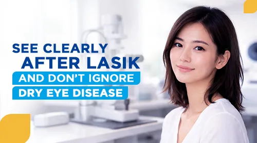See Clearly After LASIK and Don’t Ignore Dry Eye Disease
